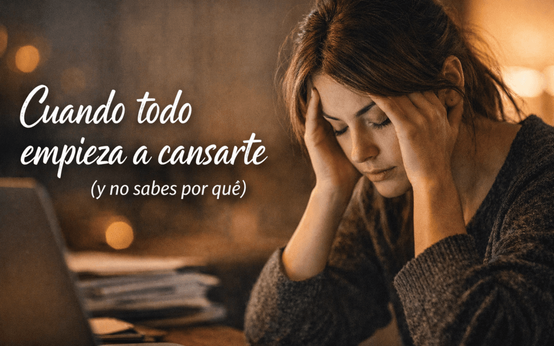 CUANDO TODO EMPIEZA A CANSARTE  (Y NO SABES POR QUÉ)